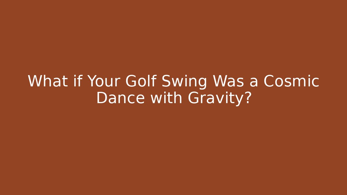 What if Your Golf Swing Was a Cosmic Dance with Gravity?