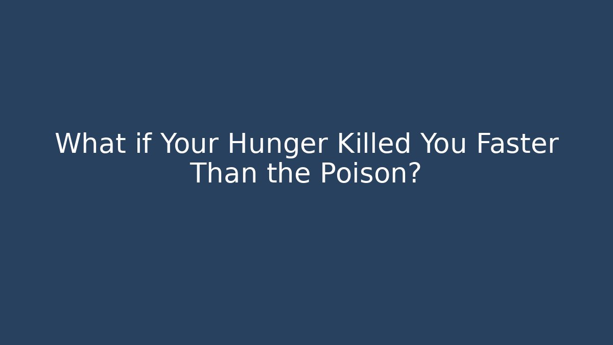 What if Your Hunger Killed You Faster Than the Poison?