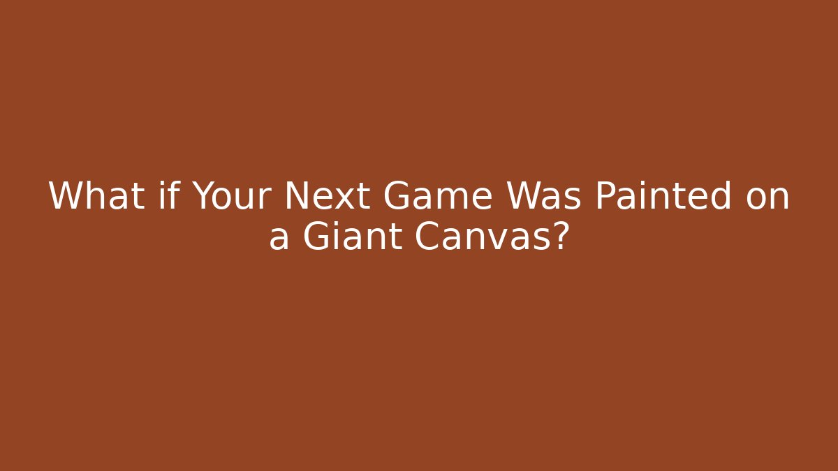 What if Your Next Game Was Painted on a Giant Canvas?