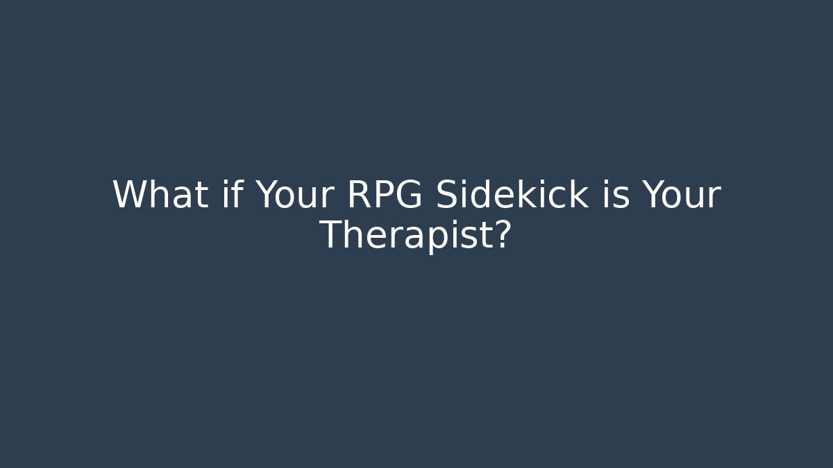 What if Your RPG Sidekick is Your Therapist?