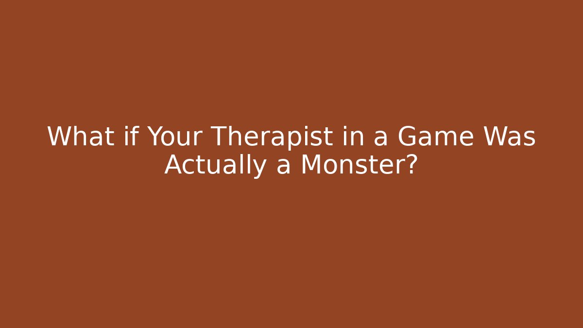What if Your Therapist in a Game Was Actually a Monster?
