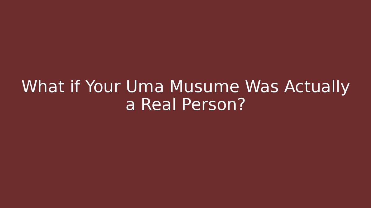 What if Your Uma Musume Was Actually a Real Person?