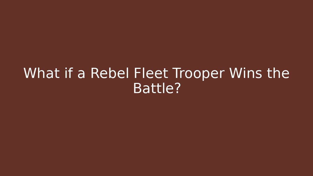 What if a Rebel Fleet Trooper Wins the Battle?