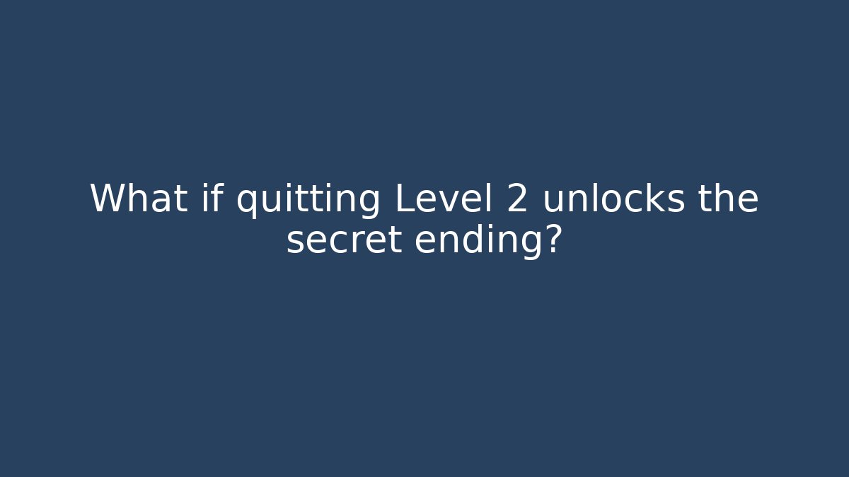 What if quitting Level 2 unlocks the secret ending?