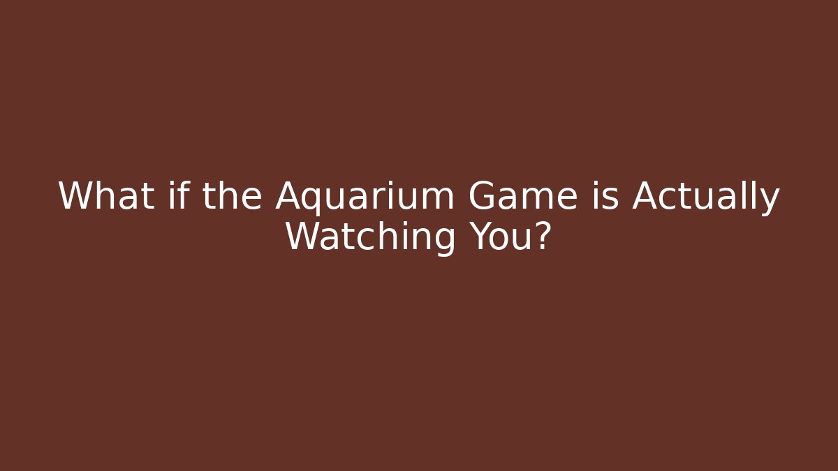 What if the Aquarium Game is Actually Watching You? - Vintage E-Juice