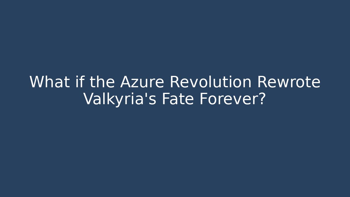 What if the Azure Revolution Rewrote Valkyria's Fate Forever?