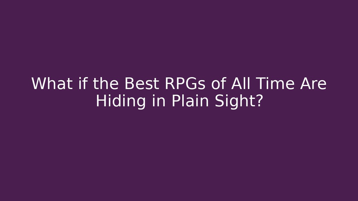 What if the Best RPGs of All Time Are Hiding in Plain Sight?