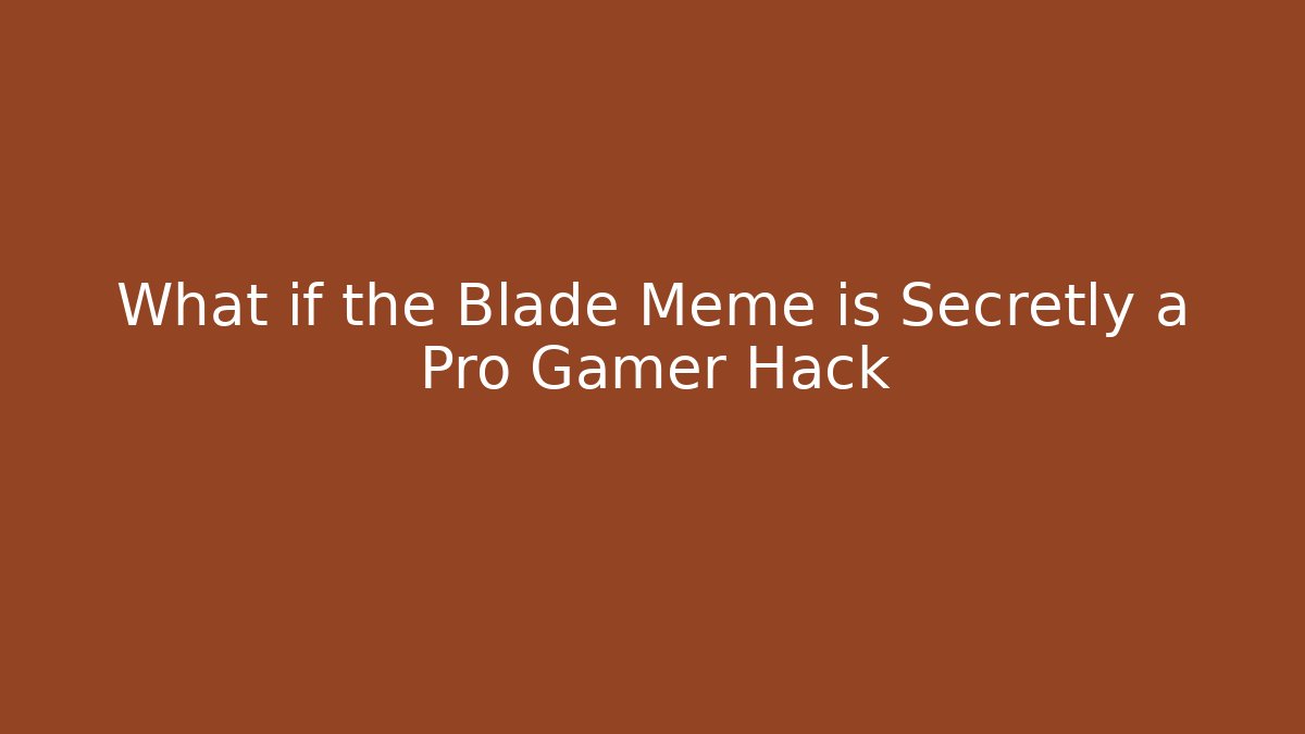What if the Blade Meme is Secretly a Pro Gamer Hack