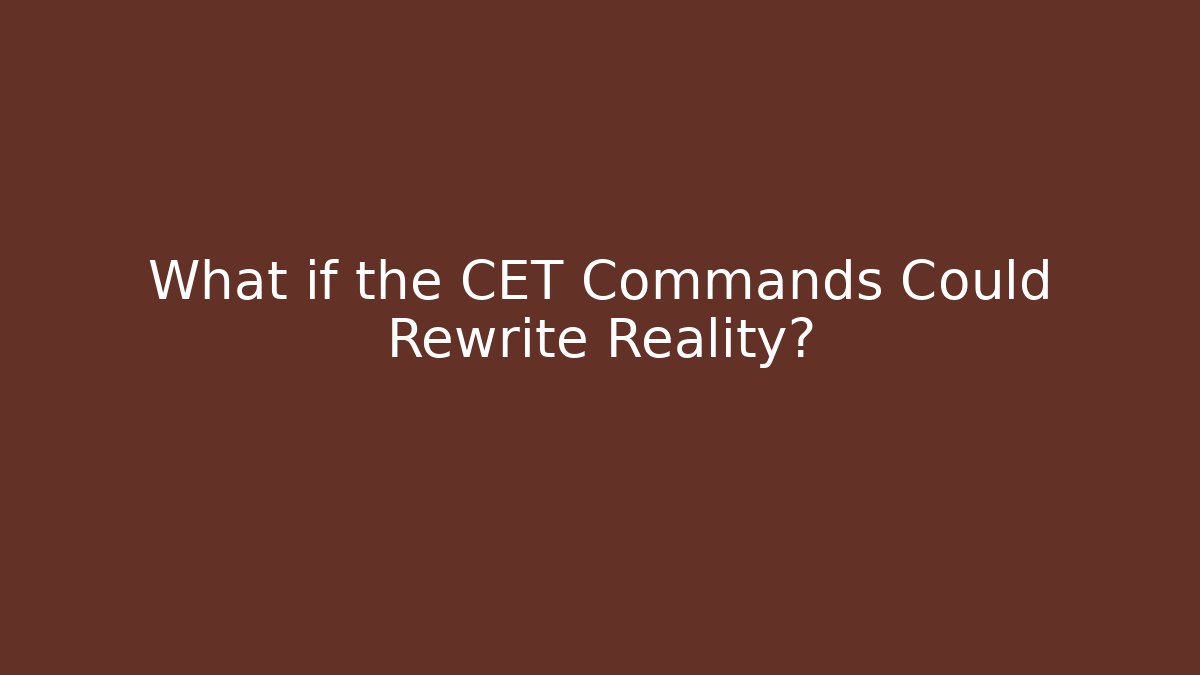What if the CET Commands Could Rewrite Reality?