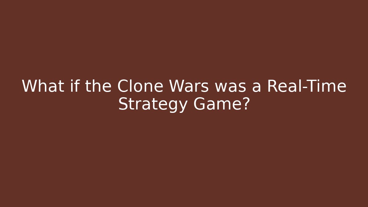 What if the Clone Wars was a Real-Time Strategy Game?