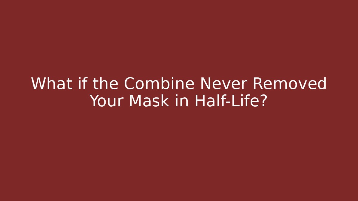 What if the Combine Never Removed Your Mask in Half-Life?