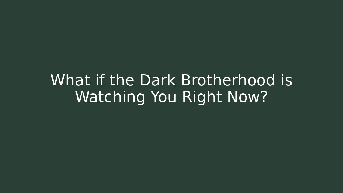 What if the Dark Brotherhood is Watching You Right Now?
