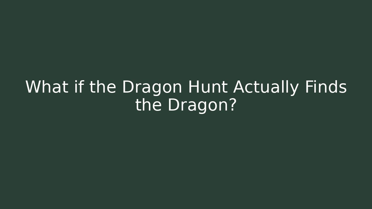 What if the Dragon Hunt Actually Finds the Dragon?