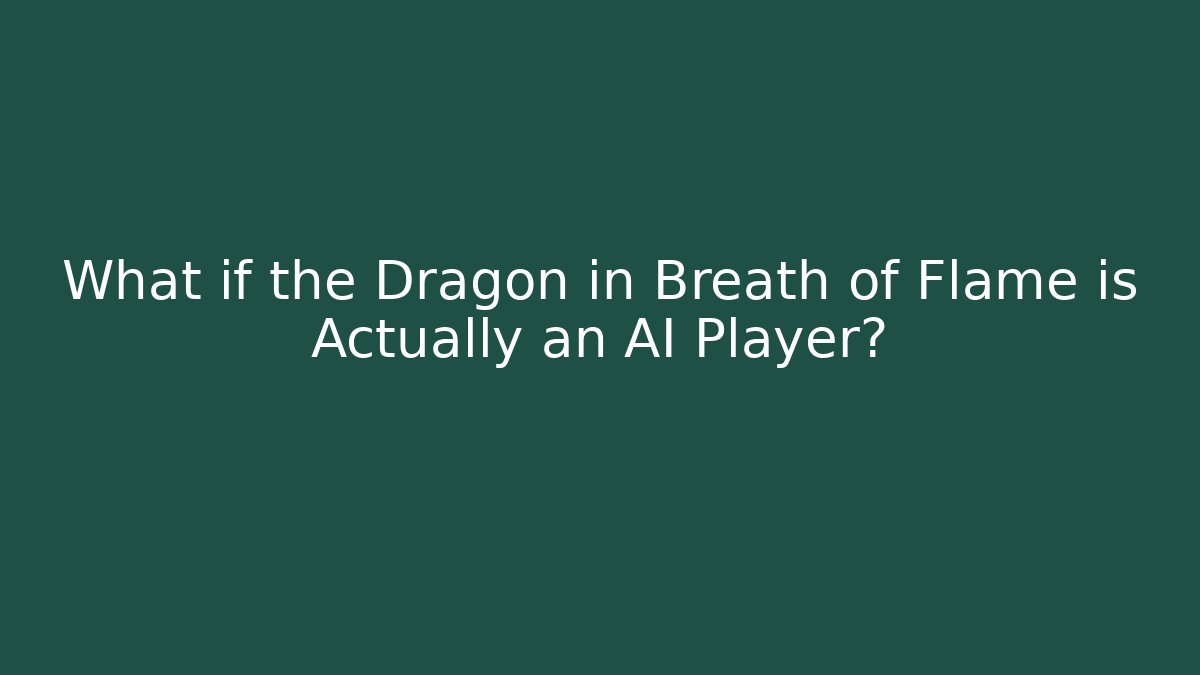 What if the Dragon in Breath of Flame is Actually an AI Player?