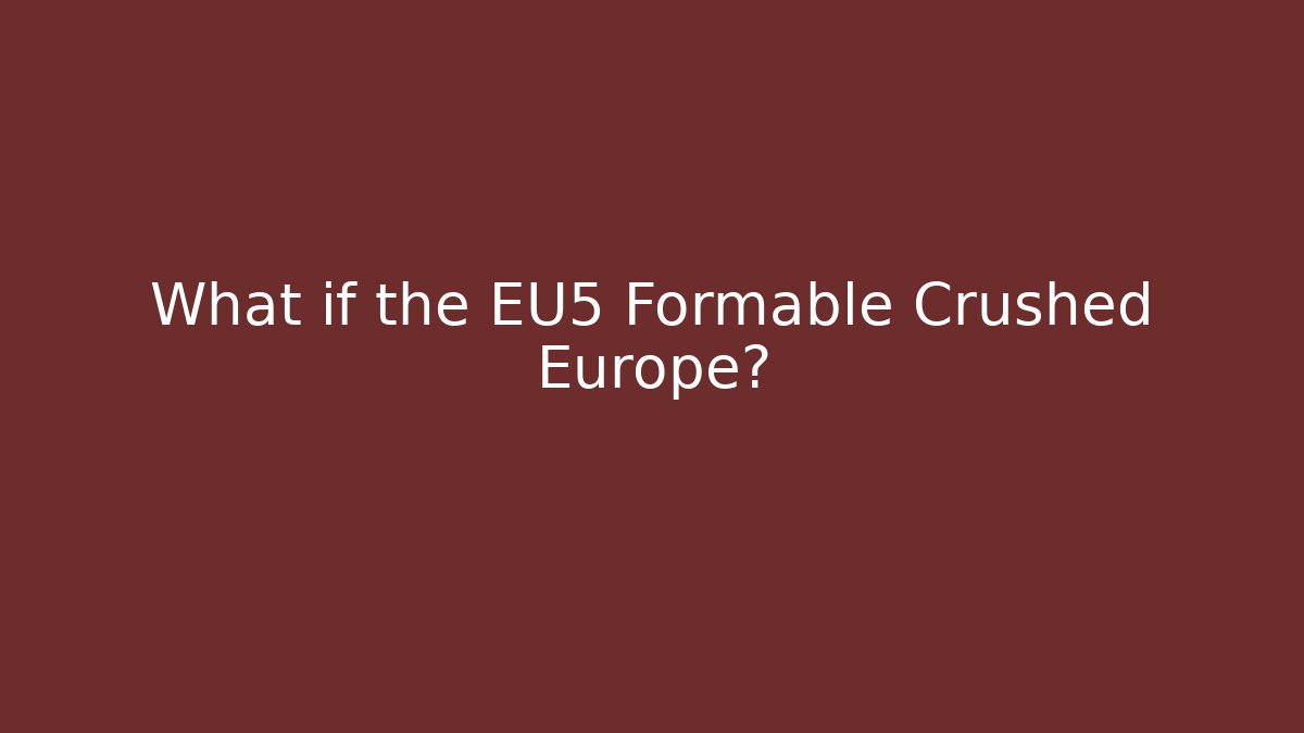 What if the EU5 Formable Crushed Europe?