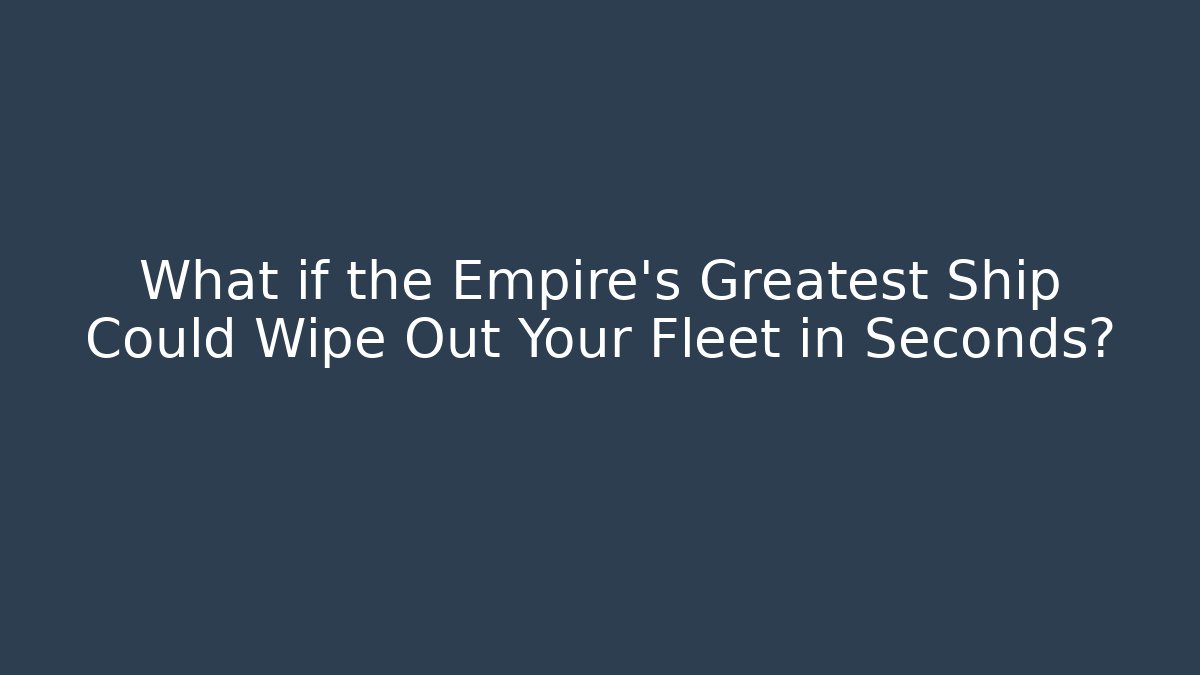What if the Empire’s Greatest Ship Could Wipe Out Your Fleet in Seconds?