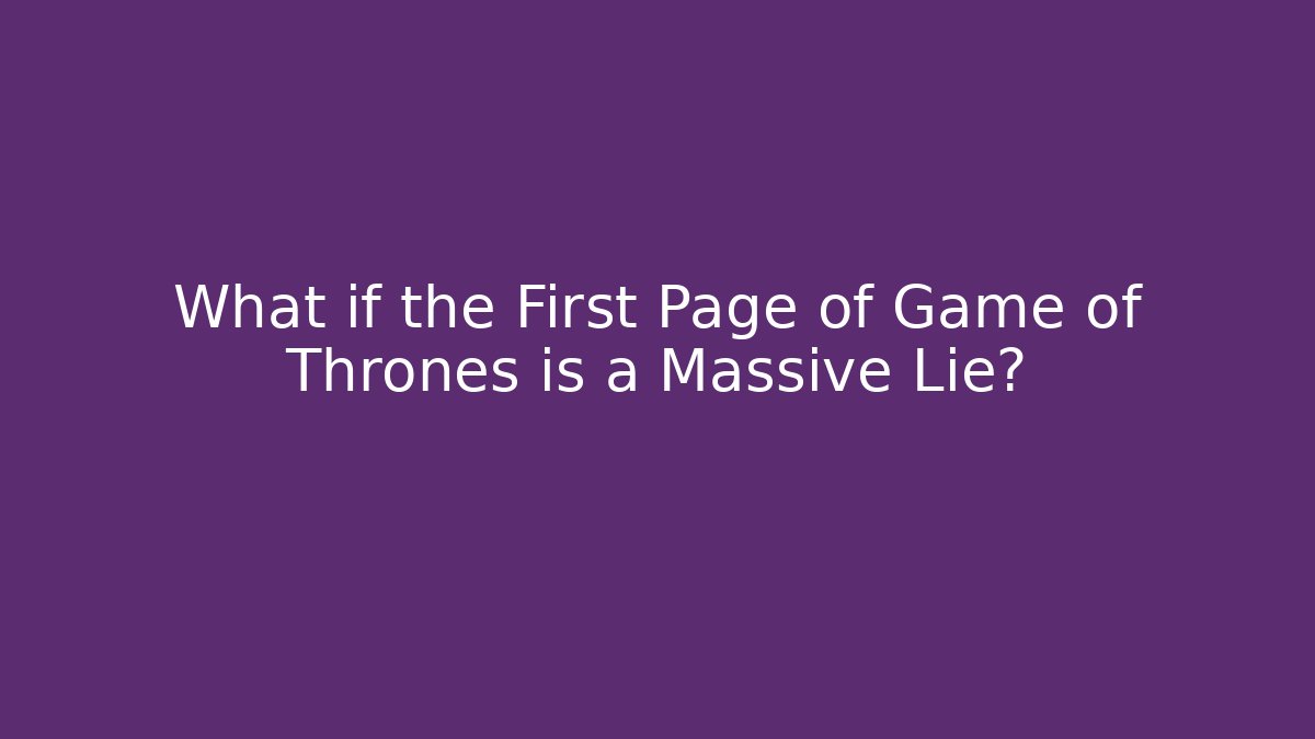 What if the First Page of Game of Thrones is a Massive Lie?