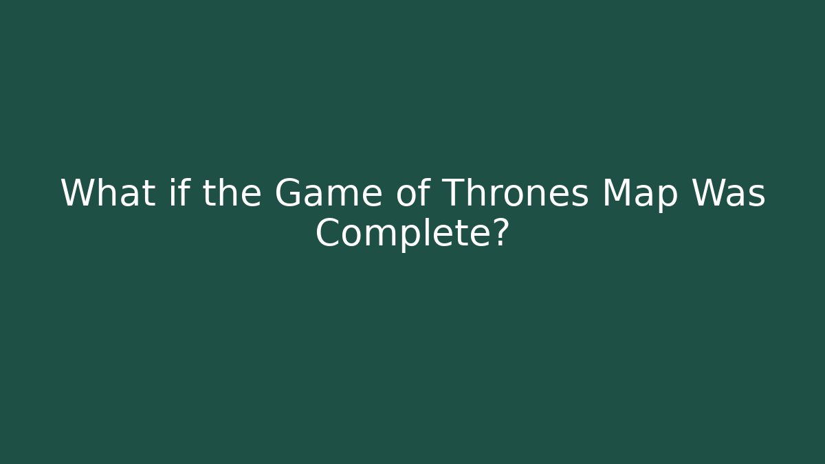 What if the Game of Thrones Map Was Complete?