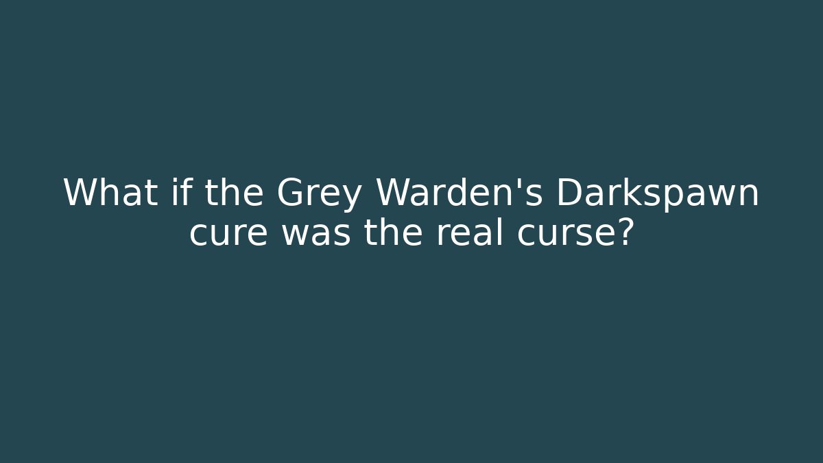 What if the Grey Warden's Darkspawn cure was the real curse?