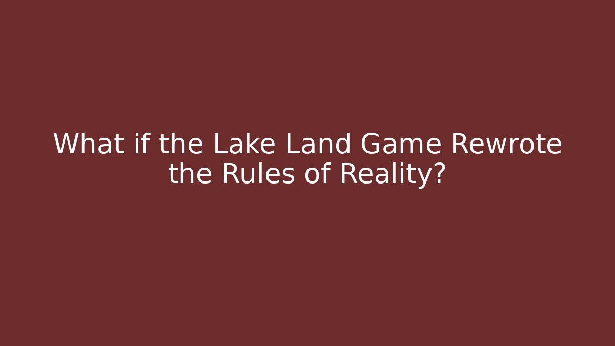 What if the Lake Land Game Rewrote the Rules of Reality?