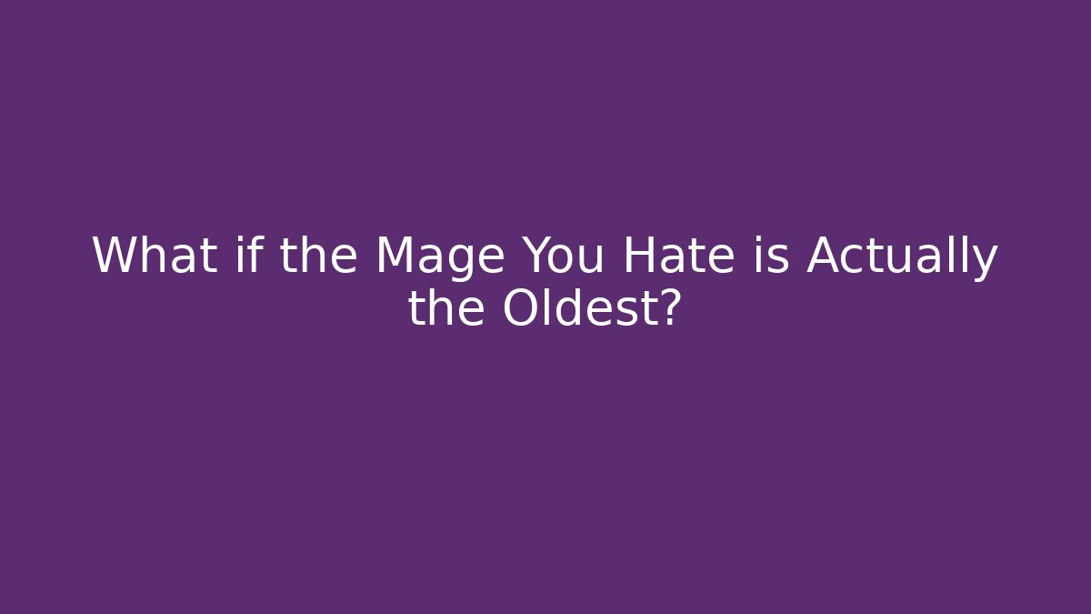 What if the Mage You Hate is Actually the Oldest?