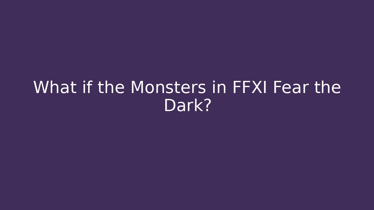 What if the Monsters in FFXI Fear the Dark?