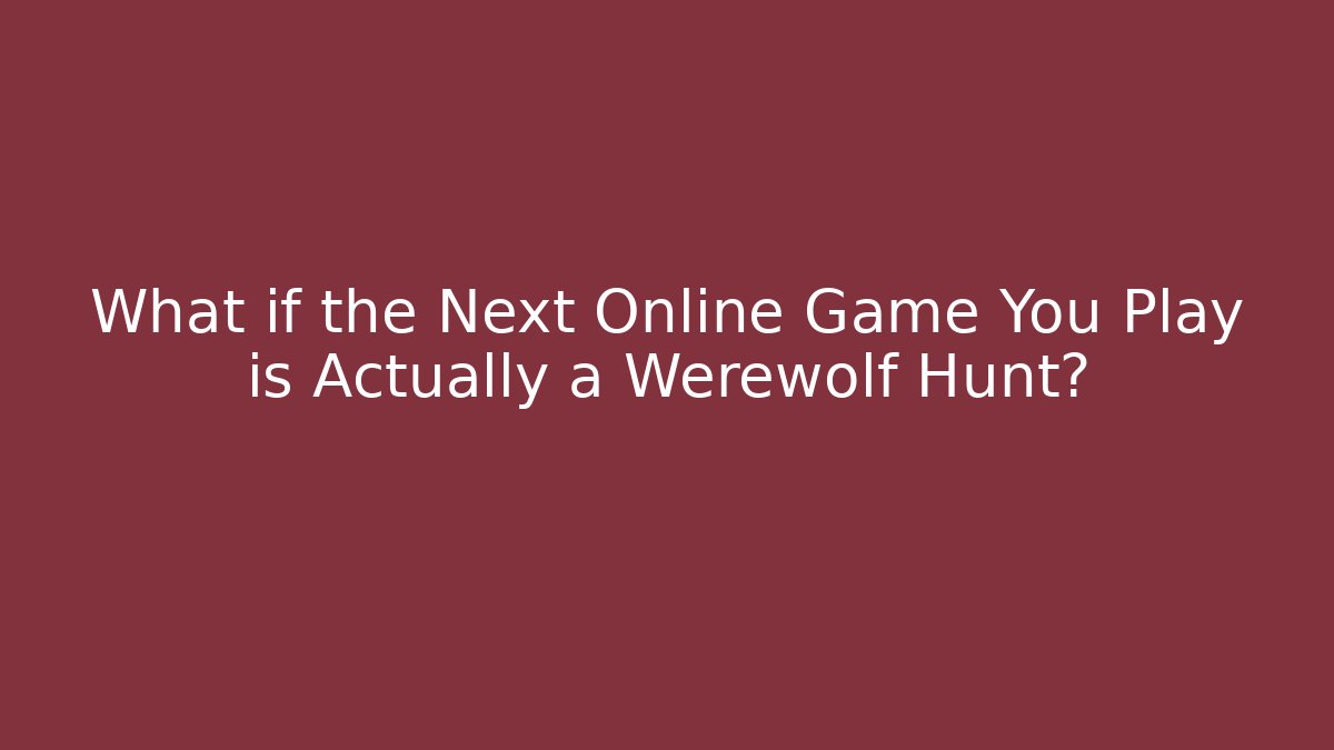 What if the Next Online Game You Play is Actually a Werewolf Hunt?