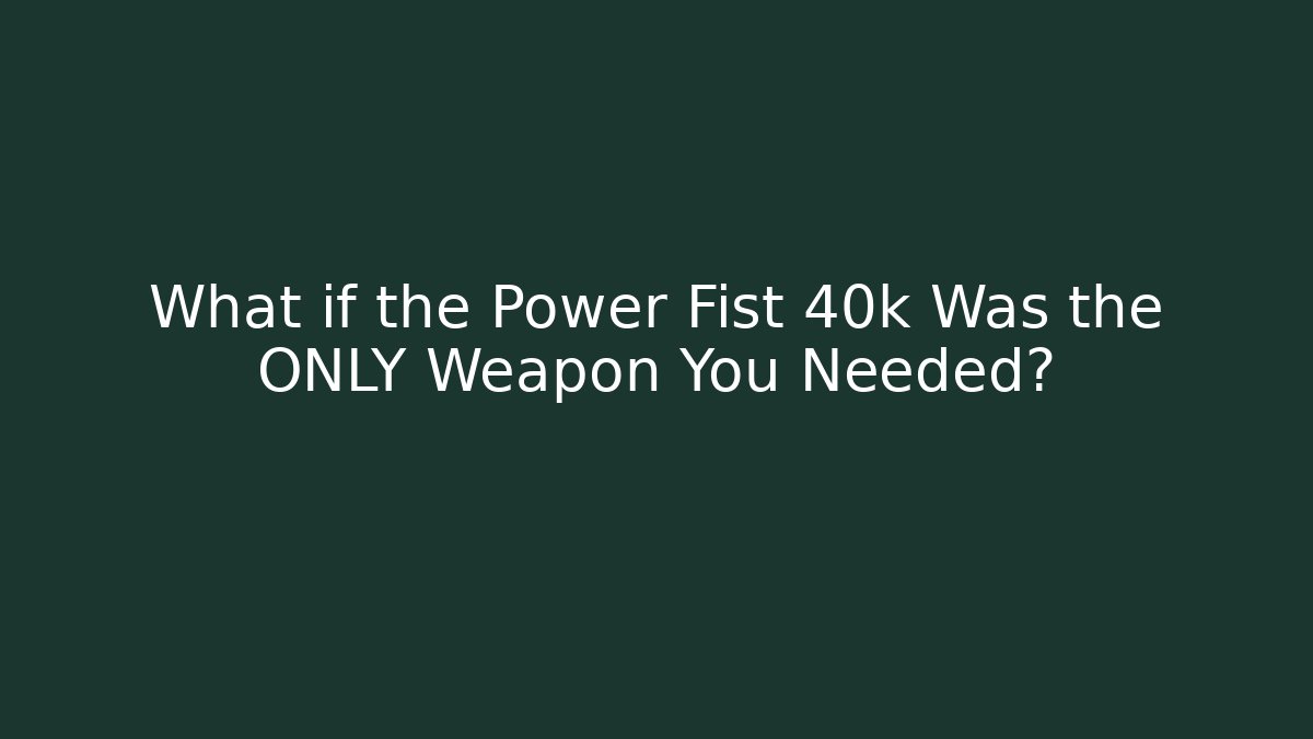 What if the Power Fist 40k Was the ONLY Weapon You Needed?