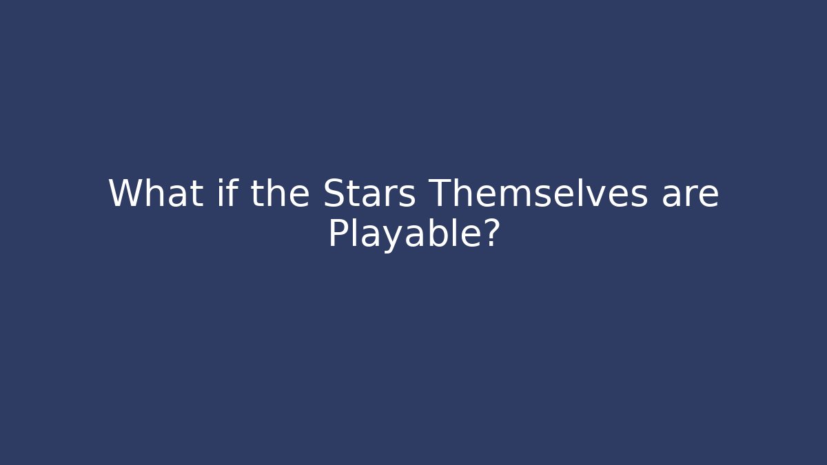 What if the Stars Themselves are Playable?