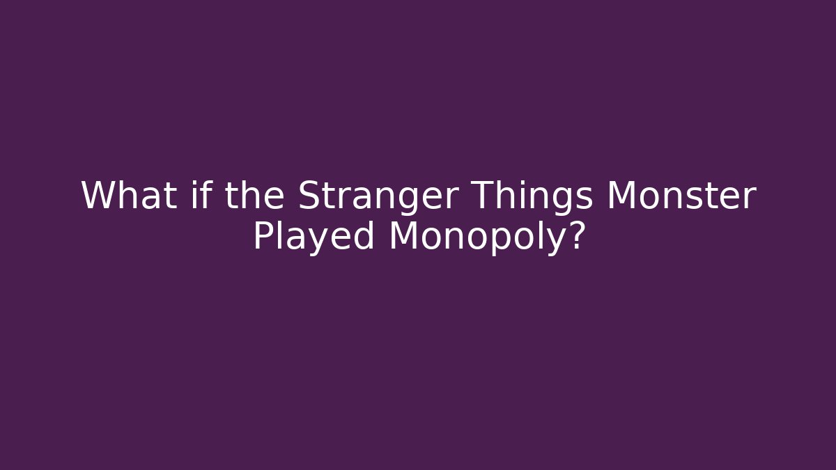 What if the Stranger Things Monster Played Monopoly?