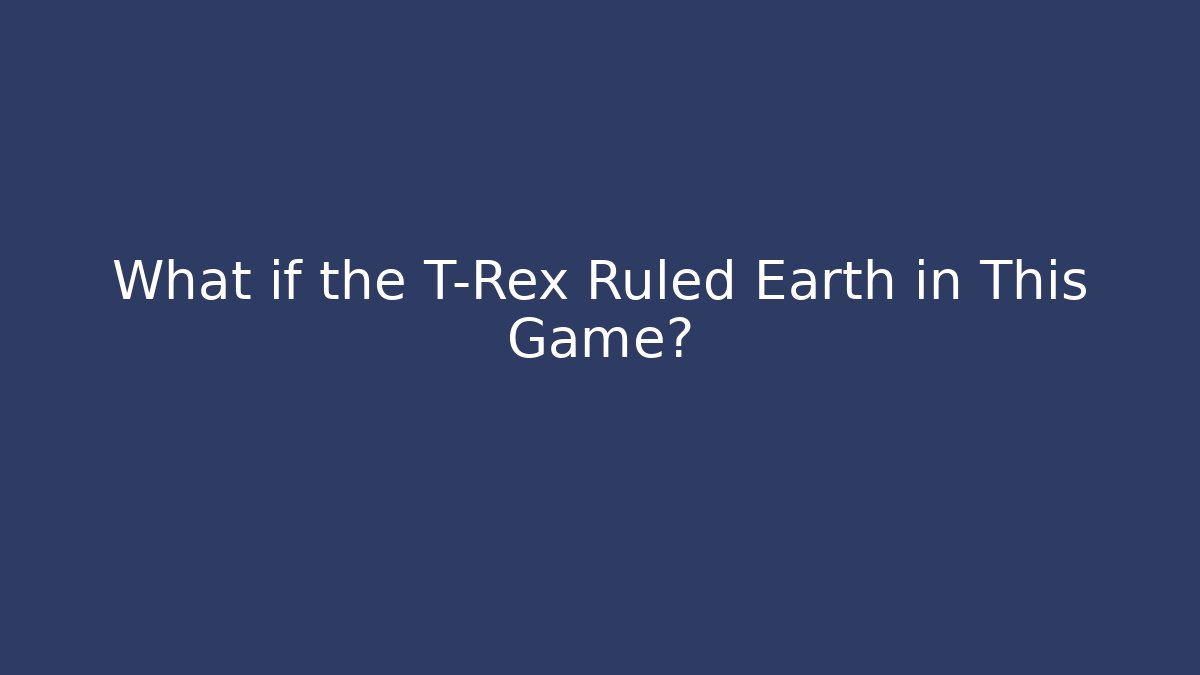 What if the T-Rex Ruled Earth in This Game?