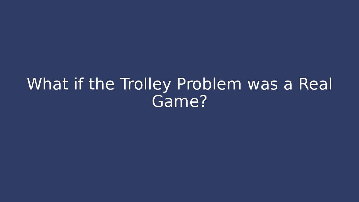 What if the Trolley Problem was a Real Game?