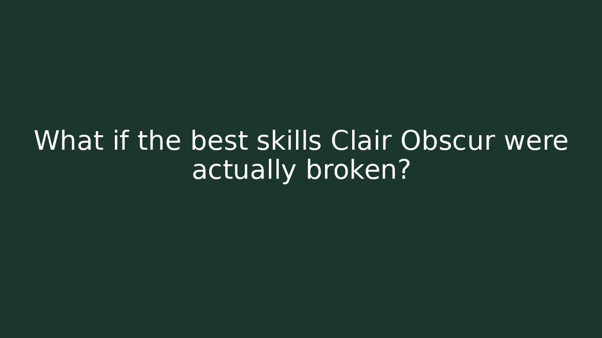 What if the best skills Clair Obscur were actually broken?