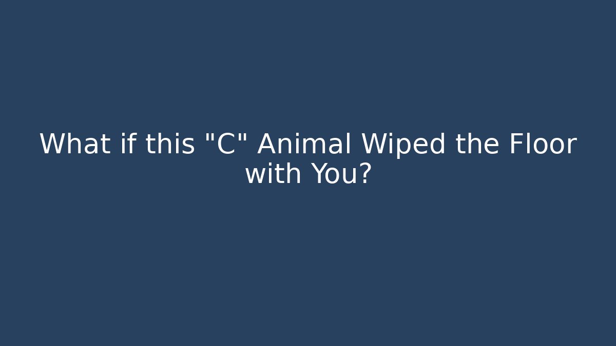 What if this "C" Animal Wiped the Floor with You?