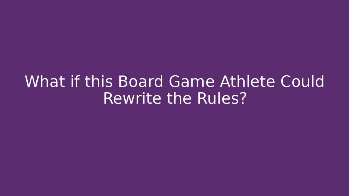 What if this Board Game Athlete Could Rewrite the Rules?