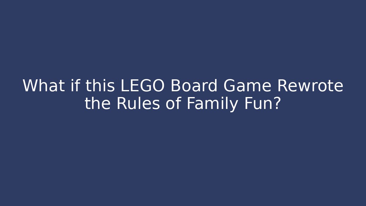What if this LEGO Board Game Rewrote the Rules of Family Fun?