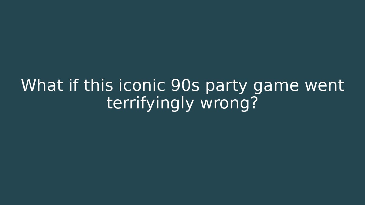 What if this iconic 90s party game went terrifyingly wrong?