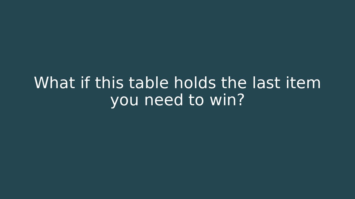 What if this table holds the last item you need to win?