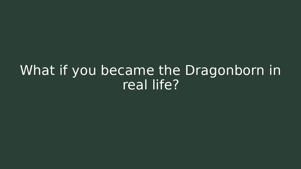 What if you became the Dragonborn in real life?