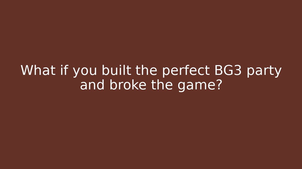 What if you built the perfect BG3 party and broke the game?