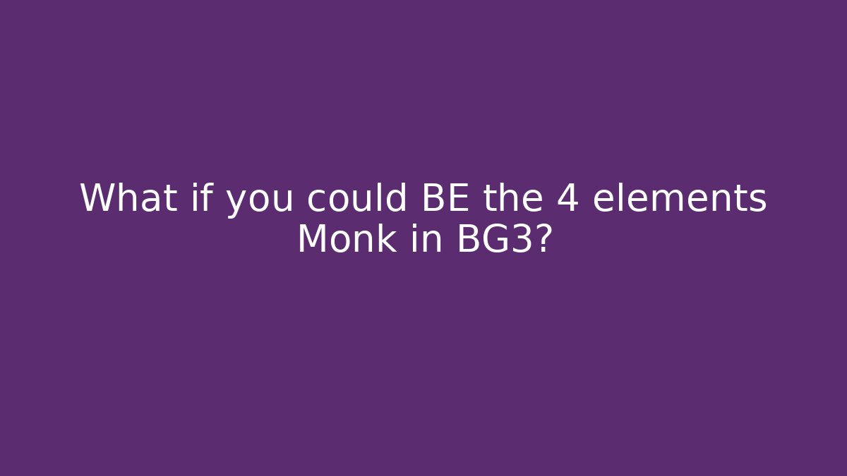 What if you could BE the 4 elements Monk in BG3?