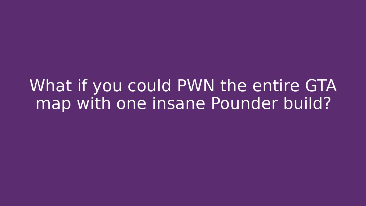 What if you could PWN the entire GTA map with one insane Pounder build?