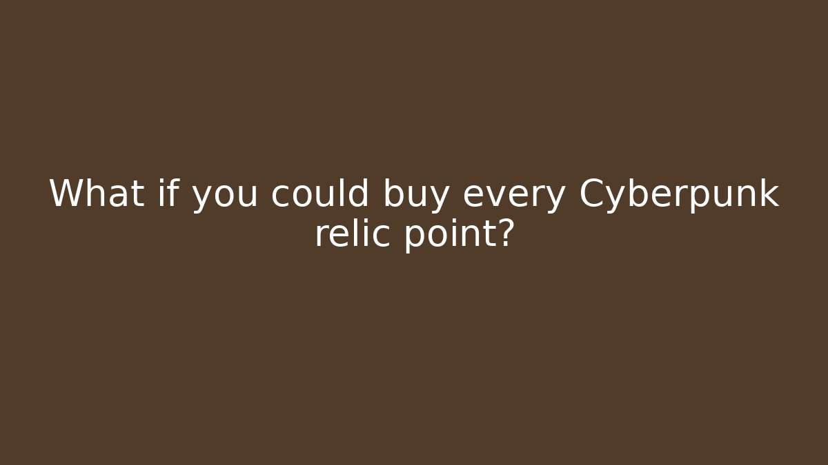 What if you could buy every Cyberpunk relic point?