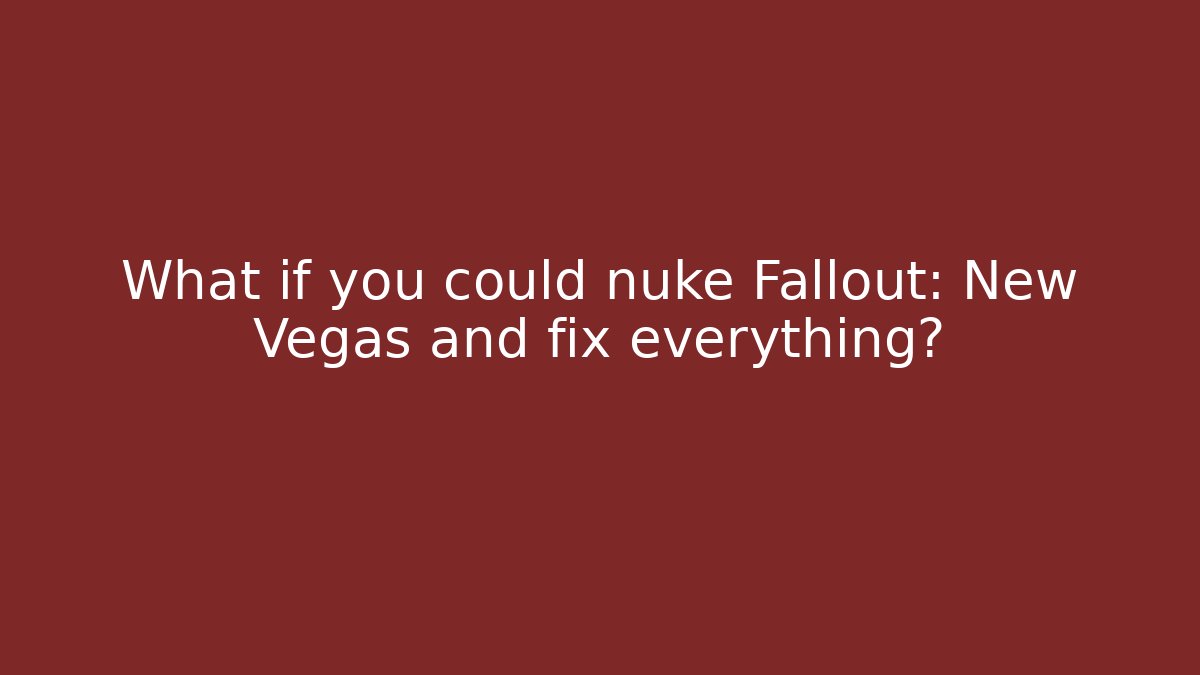 What if you could nuke Fallout: New Vegas and fix everything?