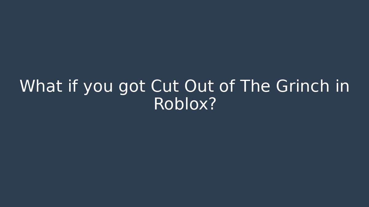 What if you got Cut Out of The Grinch in Roblox?
