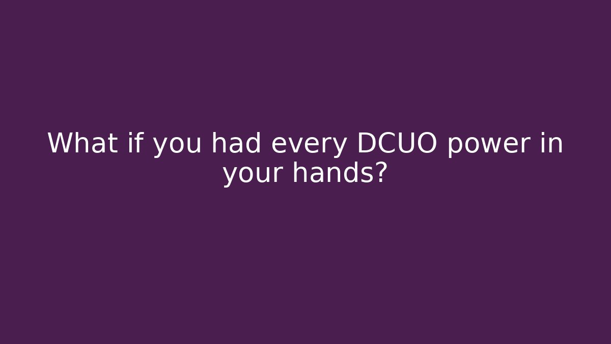 What if you had every DCUO power in your hands?