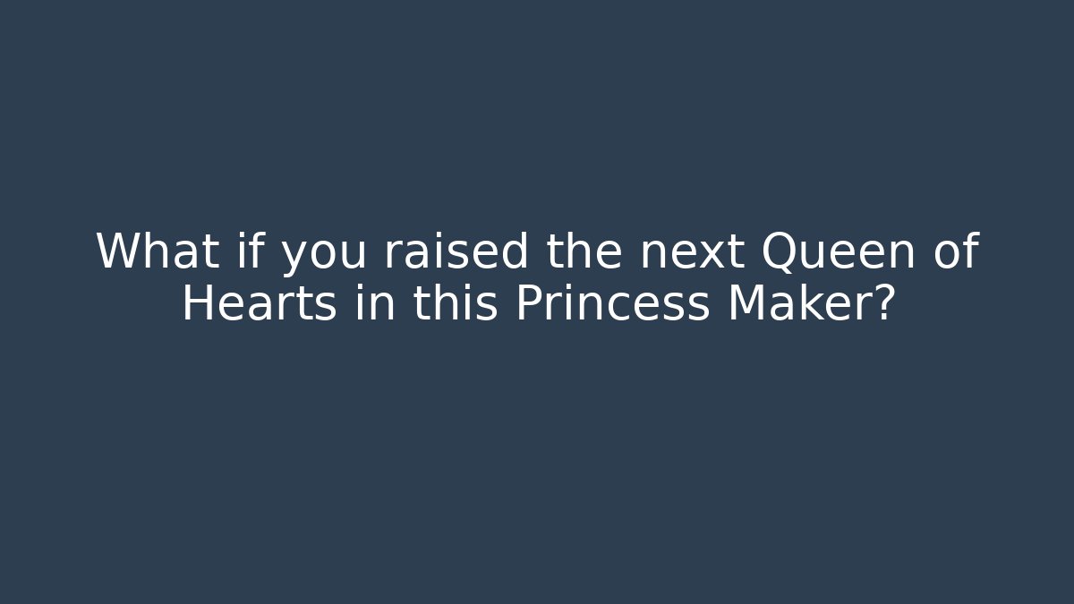 What if you raised the next Queen of Hearts in this Princess Maker?