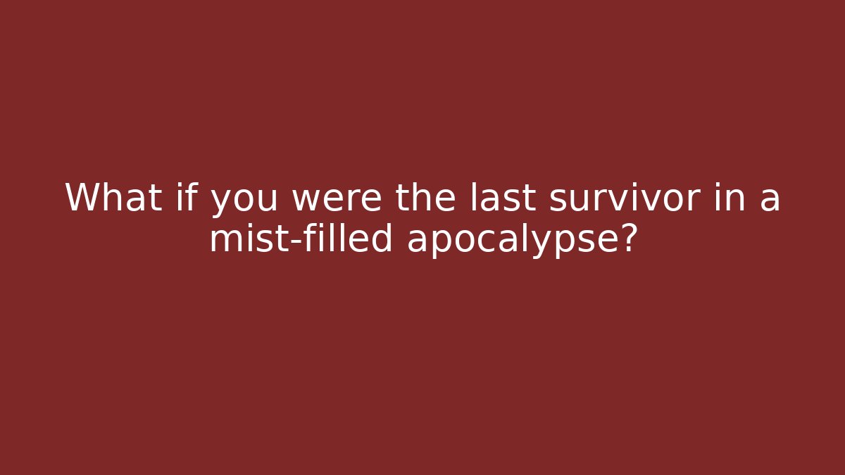 What if you were the last survivor in a mist-filled apocalypse?