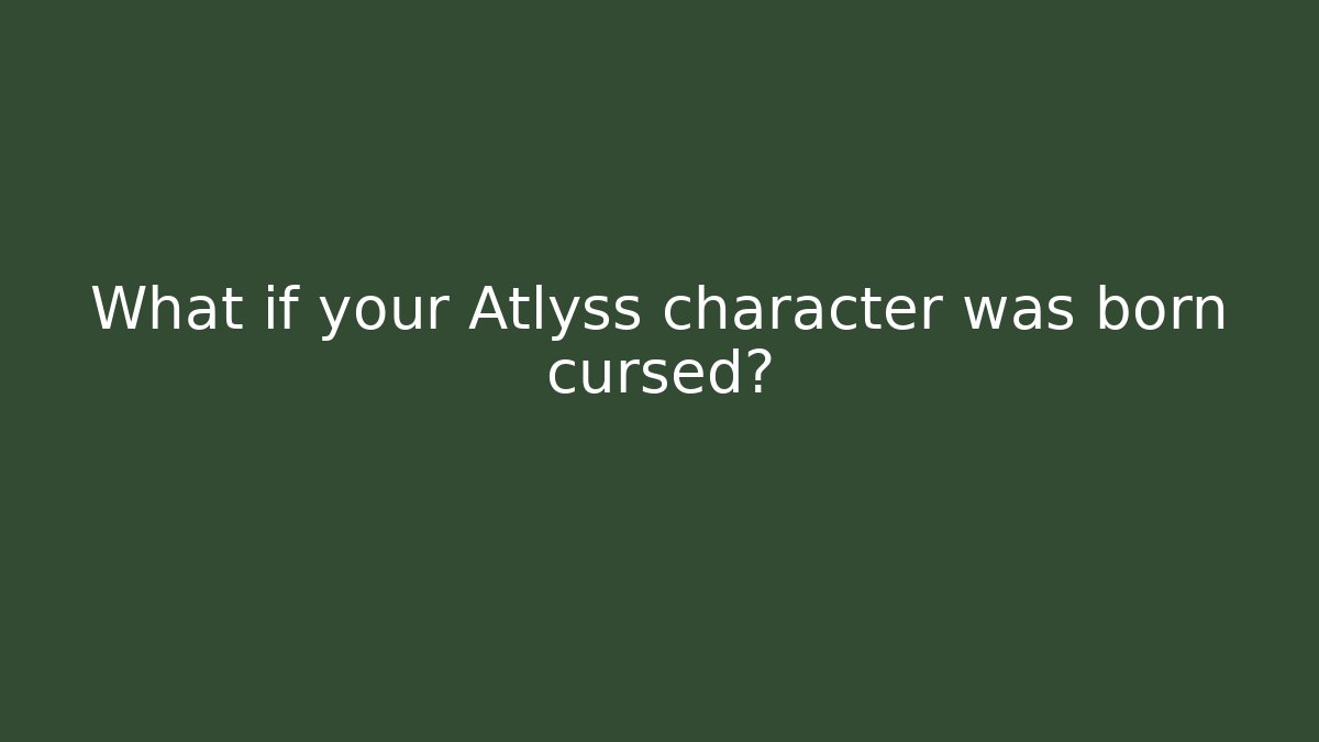 What if your Atlyss character was born cursed?