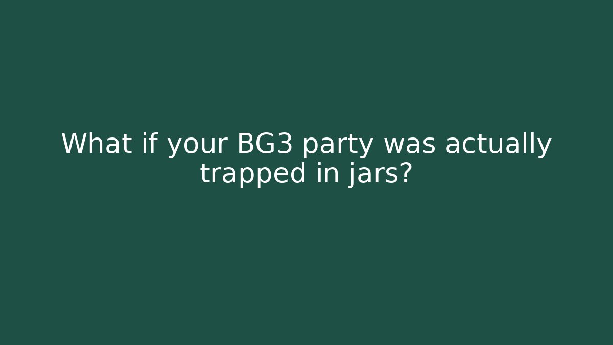 What if your BG3 party was actually trapped in jars?